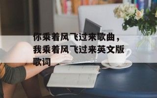 你乘着风飞过来歌曲，我乘着风飞过来英文版歌词
