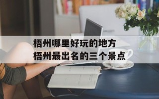 梧州哪里好玩的地方 梧州最出名的三个景点