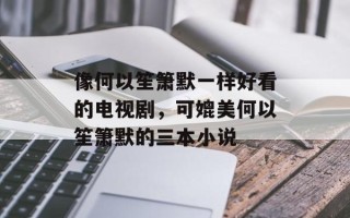 像何以笙箫默一样好看的电视剧，可媲美何以笙箫默的三本小说