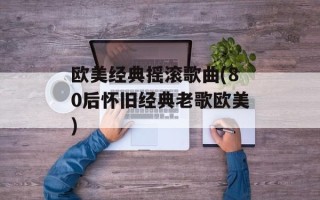 欧美经典摇滚歌曲(80后怀旧经典老歌欧美)