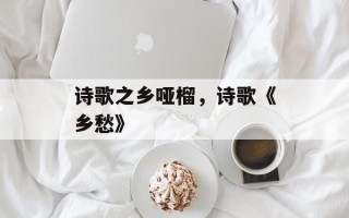 诗歌之乡哑榴，诗歌《乡愁》