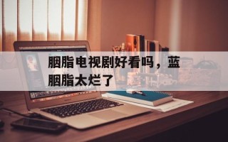 胭脂电视剧好看吗，蓝胭脂太烂了