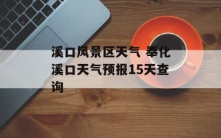 溪口风景区天气 奉化溪口天气预报15天查询