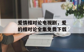 爱情相对论电视剧，爱的相对论全集免费下载
