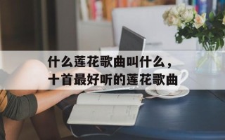 什么莲花歌曲叫什么，十首最好听的莲花歌曲