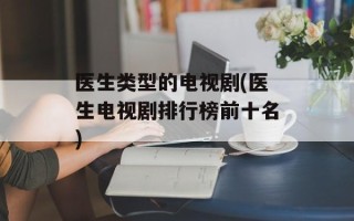 医生类型的电视剧(医生电视剧排行榜前十名)