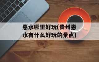 惠水哪里好玩(贵州惠水有什么好玩的景点)