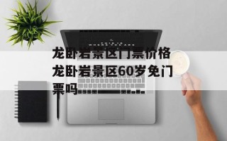龙卧岩景区门票价格 龙卧岩景区60岁免门票吗