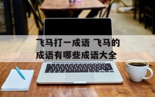 飞马打一成语 飞马的成语有哪些成语大全