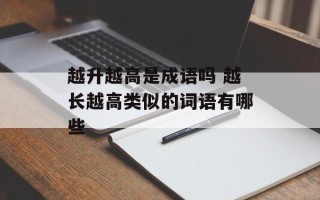 越升越高是成语吗 越长越高类似的词语有哪些