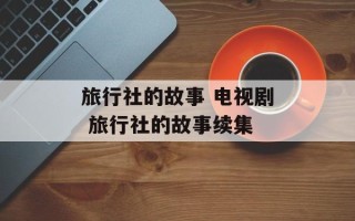 旅行社的故事 电视剧 旅行社的故事续集