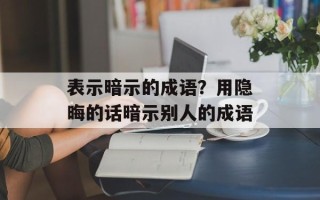 表示暗示的成语？用隐晦的话暗示别人的成语