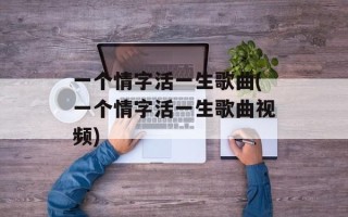 一个情字活一生歌曲(一个情字活一生歌曲视频)