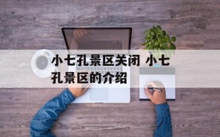 小七孔景区关闭 小七孔景区的介绍