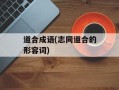 道合成语(志同道合的形容词)
