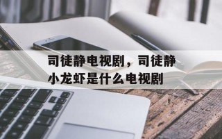 司徒静电视剧，司徒静小龙虾是什么电视剧