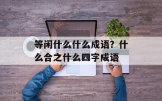 等闲什么什么成语？什么合之什么四字成语