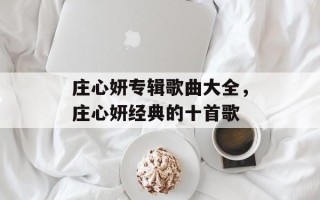 庄心妍专辑歌曲大全，庄心妍经典的十首歌