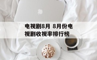 电视剧8月 8月份电视剧收视率排行榜