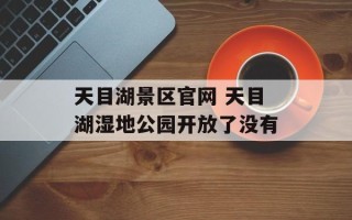 天目湖景区官网 天目湖湿地公园开放了没有
