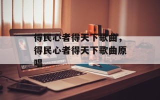 得民心者得天下歌曲，得民心者得天下歌曲原唱