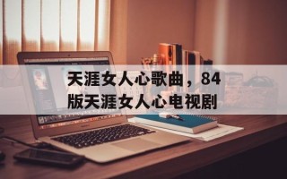 天涯女人心歌曲，84版天涯女人心电视剧