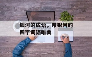 银河的成语，带银河的四字词语唯美