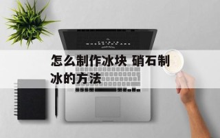 怎么制作冰块 硝石制冰的方法
