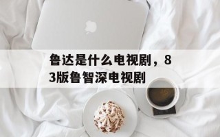 鲁达是什么电视剧，83版鲁智深电视剧