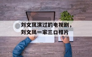 刘文凤演过的电视剧，刘文凤一家三口相片