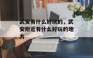武安有什么好玩的，武安附近有什么好玩的地方
