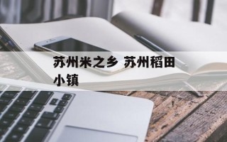 苏州米之乡 苏州稻田小镇