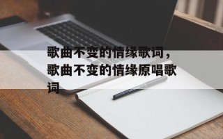 歌曲不变的情缘歌词，歌曲不变的情缘原唱歌词