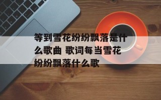 等到雪花纷纷飘落是什么歌曲 歌词每当雪花纷纷飘落什么歌