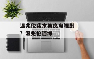 温兆伦我本善良电视剧？温兆伦随缘