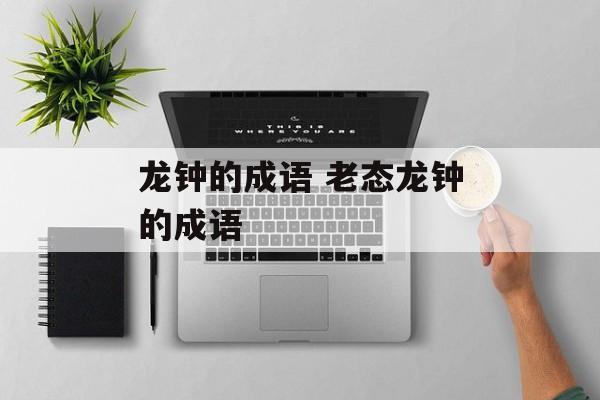 龙钟的成语 老态龙钟的成语-第1张图片-