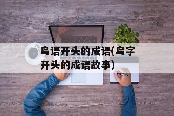 鸟语开头的成语(鸟字开头的成语故事)-第1张图片-