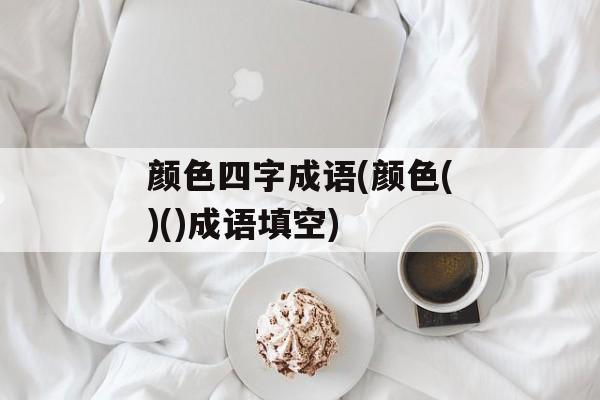 颜色四字成语(颜色()()成语填空)-第1张图片-