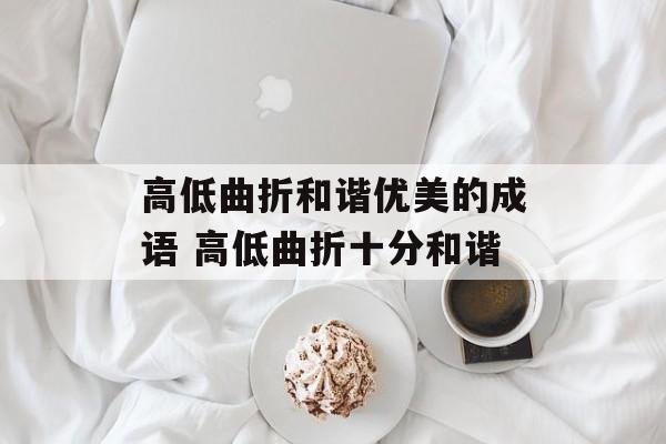 高低曲折和谐优美的成语 高低曲折十分和谐-第1张图片-