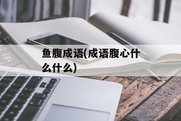 鱼腹成语(成语腹心什么什么)-第1张图片-