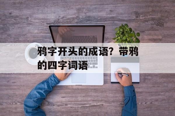 鸦字开头的成语？带鸦的四字词语-第1张图片-