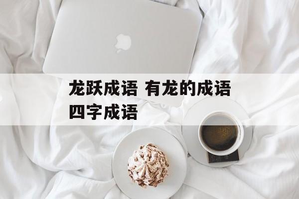 龙跃成语 有龙的成语四字成语-第1张图片-