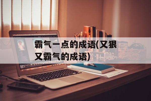 霸气一点的成语(又狠又霸气的成语)-第1张图片-