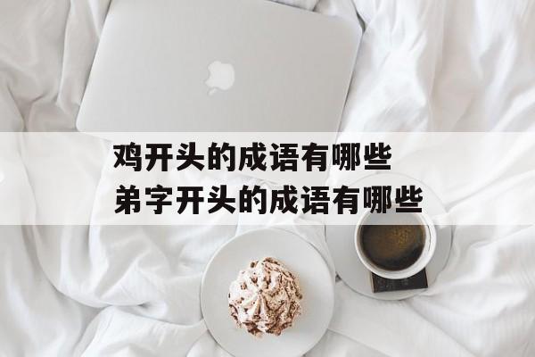 鸡开头的成语有哪些 弟字开头的成语有哪些-第1张图片-