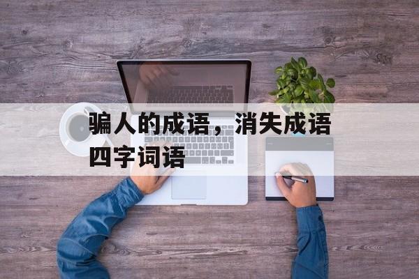 骗人的成语，消失成语四字词语-第1张图片-