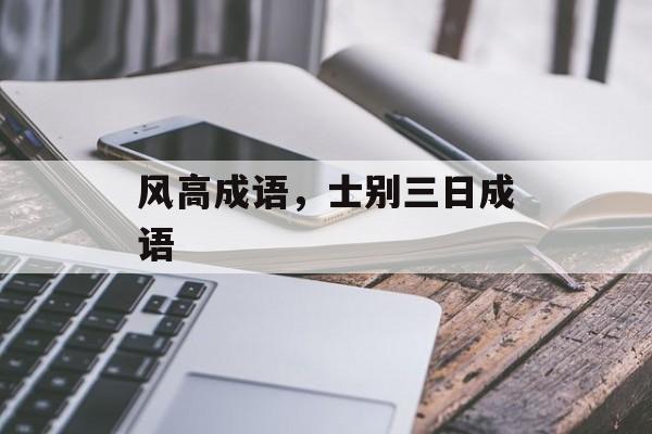 风高成语，士别三日成语-第1张图片-