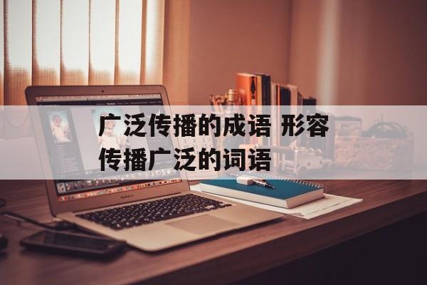 广泛传播的成语 形容传播广泛的词语-第1张图片-