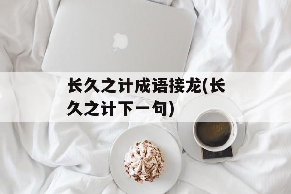 长久之计成语接龙(长久之计下一句)-第1张图片-