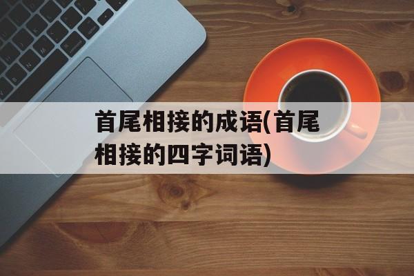 首尾相接的成语(首尾相接的四字词语)-第1张图片-