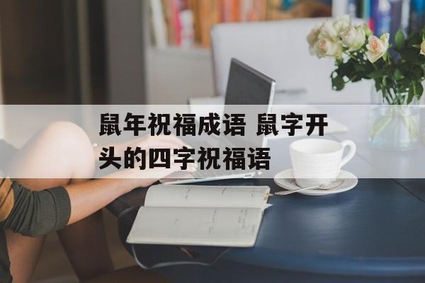 鼠年祝福成语 鼠字开头的四字祝福语-第1张图片-